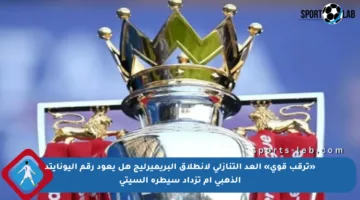 «ترقب قوي» العد التنازلي لانطلاق البريميرليج هل يعود رقم اليونايتد الذهبي أم تزداد سيطرة السيتي